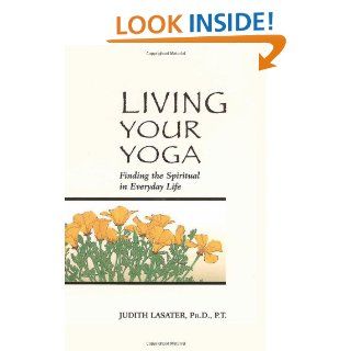 Living Your Yoga Finding the Spiritual in Everyday Life Judith Hanson Lasater 9780962713880 Books