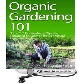 Organic Gardening 101 'How To' Essentials and Tips for Starting an Outdoor or Indoor Organic Vegetable Garden (Audible Audio Edition) Sustainable Stevie, Darin D. Wolfe Books