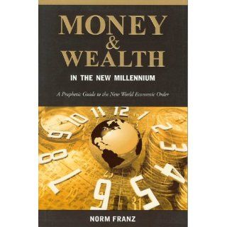 Money & Wealth in the New Millennium A Prophetic Guide to the New World Economic Order Norm Franz 9780971086302 Books
