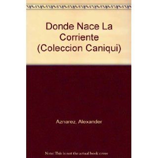 Donde Nace La Corriente (Coleccion Caniqui) (Spanish Edition) Alexander Aznarez 9780897294867 Books