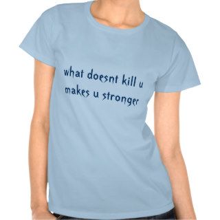 what doesnt kill u makes u stronger tshirt