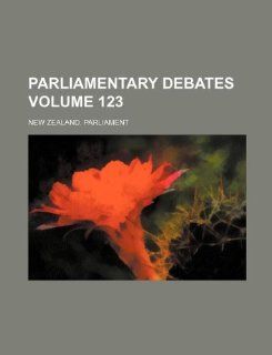 Parliamentary debates Volume 123 New Zealand. Parliament 9781130125269 Books