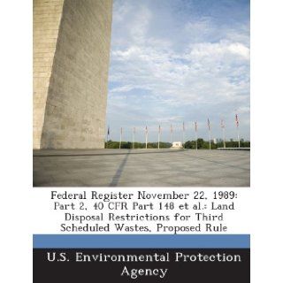 Federal Register November 22, 1989 Part 2, 40 CFR Part 148 et al. Land Disposal Restrictions for Third Scheduled Wastes, Proposed Rule U.S. Environmental Protection Agency 9781288773039 Books