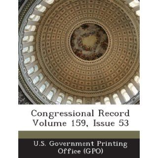 Congressional Record Volume 159, Issue 53 U. S. Government Printing Office (Gpo) 9781287297413 Books