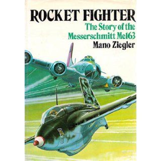 Rocket Fighter The Story of the Messerschmitt Me 163 Mano Ziegler, Alexander Vanags, Lieutenant General (Ret.) Adolf Galland 9780853681618 Books