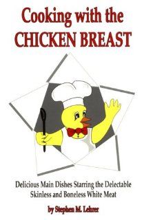 Cooking With Chicken Breast Delicious Main Dishes Starring the Delectable Skinless and Boneless White Meat Stephen M. Lehrer 9780962310485 Books