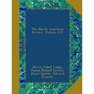 The North American Review, Volume 172 Henry Cabot Lodge, James Russell Lowell, Jared Sparks, Edward Everett Books