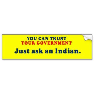 You can trust our government   Just ask an Indian Bumper Stickers