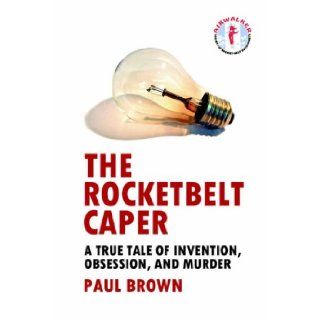 The Rocketbelt Caper   A True Tale of Invention, Obsession, and Murder Paul Brown 9781411629844 Books