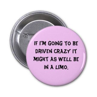 If I'm going to be driven crazy it might as welPinback Button