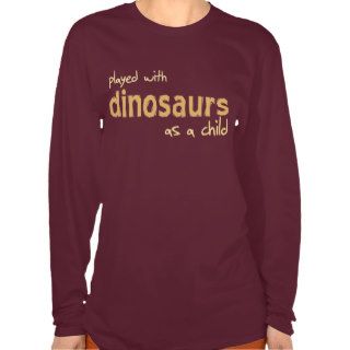 Played With Dinosaurs As A Child Shirt