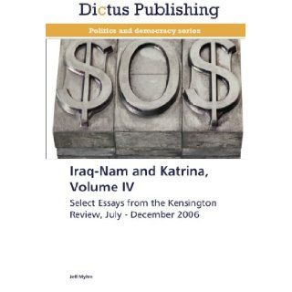 Iraq Nam and Katrina, Volume IV Select Essays from the Kensington Review, July   December 2006 Jeff Myhre 9783847386483 Books