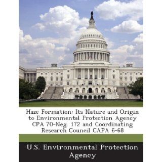 Haze Formation Its Nature and Origin to Environmental Protection Agency CPA 70 Neg. 172 and Coordinating Research Council CAPA 6 68 U.S. Environmental Protection Agency 9781288924165 Books