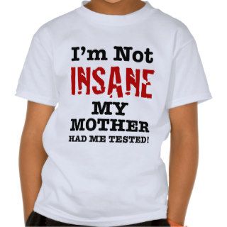 I'm Not Insane My Mother Had Me Tested   Humor T Shirt