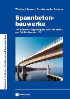 Spannbetonbauwerke Teil 3 Bemessungsbeispiele nach DIN 1045 1 und DIN Fachbericht 102 (German Edition) Wolfgang Rossner, Carl Alexander Graubner 9783433028315 Books