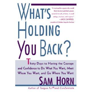 What's Holding You Back? 30 Days to Having the Courage and Confidence to Do What You Want, Meet Whom You Want, and Go Where You Want Sam Horn 9780312254407 Books