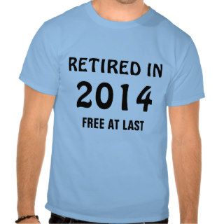 Retired in 2014   Free at Last T shirts