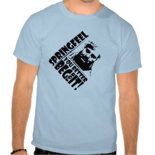 Springfeel "You better beg for it" T T Shirts