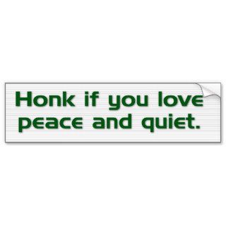 "Honk if you love peace and quiet." bumper sticker