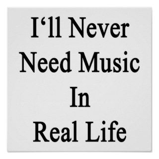 I'll Never Need Music In Real Life Poster