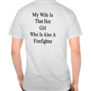 My Wife Is That Hot Girl Who Is Also A Firefighter T shirts