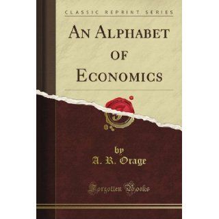 An Alphabet of Economics (Classic Reprint) A. R. Orage Books