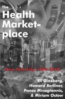 The Health Marketplace New York City, 1990 2010 Eli Ginzberg, Howard Berliner, Panos Minogiannis, Miriam Ostow 9780765800480 Books