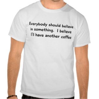I believe I'll Have Another Coffee T Shirt