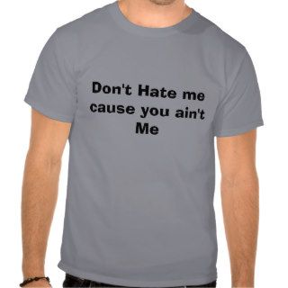Don't Hate me cause you ain't Me T Shirt