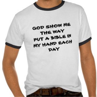 GOD SHOW ME THE WAYPUT A BIBLE IN MY HAND EACH DAY T SHIRTS