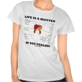 Life Is A Matter Of Gut Feeling (Anatomical Humor) T shirt