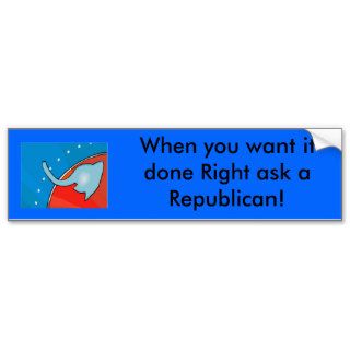 When you want it done Right ask a Republican Bumper Stickers