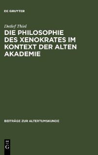 Die Philosophie des Xenokrates im Kontext der Alten Akademie (BZA 231) (Beitrage Zur Altertumskunde) (German Edition) (9783598778438) Detlef Thiel Books