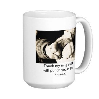 Touch my mug and I will punch you in the throat.