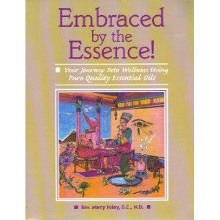 Embraced By the Essence (Your Journey into Wellness Using Pure Quality Essential Oils) Marcy Foley Books