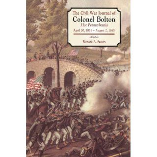 The Civil War Journals Of Colonel Bolton 51st Pennsylvania April 20, 1861  August 2, 1865 Richard A. Sauers 9781580970396 Books