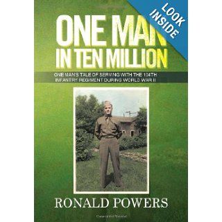 One Man in Ten Million One Man's Tale of Serving with the 104th Infantry Regiment During World War II Ronald Powers 9781479787340 Books