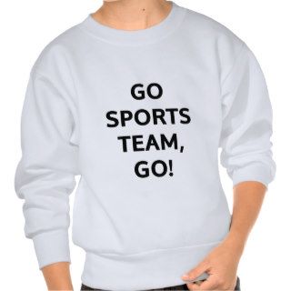 Go Sports team, go Pull Over Sweatshirts
