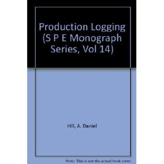 Production Logging Theoretical and Interpretive Elements (SPE Mongraph Volume 14) A. Daniel Hill 9789991970752 Books