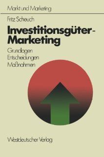 Investitionsgter Marketing Grundlagen     Entscheidungen     Ma?nahmen (Schriftenreihe Markt und Marketing) (German Edition) (9783531112893) Fritz Scheuch Books