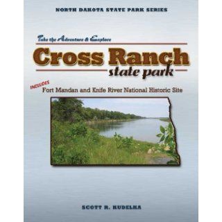 Cross Ranch State Park Includes Fort Mandan and Knife River National Historic Site (North Dakota State Park Series) (North Dakota State Parks Series) Scott Kudelka 9781591931799 Books
