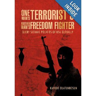 One Man's Terrorist's Another Man's Freedom Fighter Query Satanic Policies of USA Globally Kayode Olatunbosun 9781467877411 Books