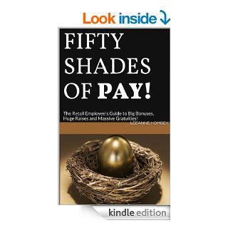 FIFTY SHADES OF PAY The Retail Employee's Guide to Big Bonuses, Huge Raises and Massive Gratuities eBook LeeAnne Homsey Kindle Store