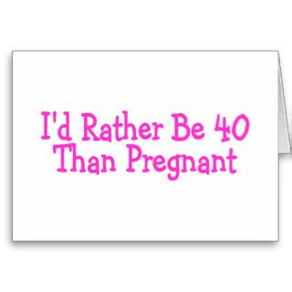 Id Rather Be 40 Than Pregnant Pink Greeting Card