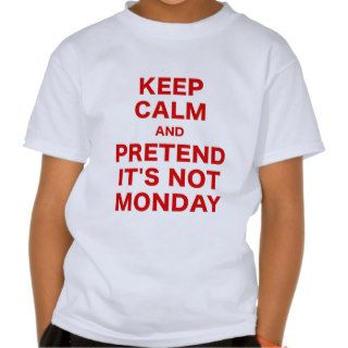 Keep Calm and Pretend Its Not Monday Tee Shirt