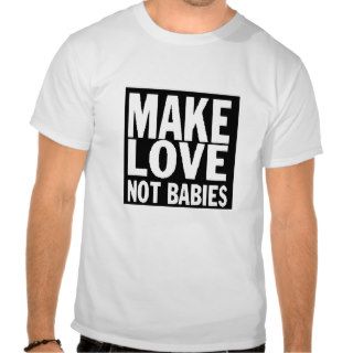 'MAKE LOVE NOT BABIES' FUNNY T SHIRT