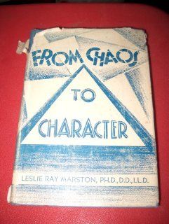 From Chaos to Character A Study in the Stewardship of Personality Leslie Ray Marston PH.D. LL.D. Books
