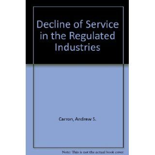 Decline of Service in the Regulated Industries (AEI studies ; 306) Andrew S. Carron, Paul W. MacAvoy 9780844734170 Books