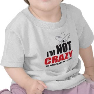 I'm Not CrazyMy Mom Had Me Tested Shirts