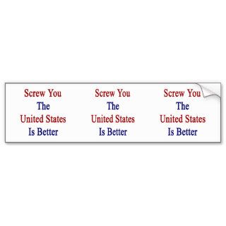 Screw You The United States Is Better Bumper Stickers